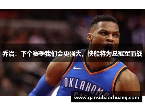 乔治：下个赛季我们会更强大，快船将为总冠军而战