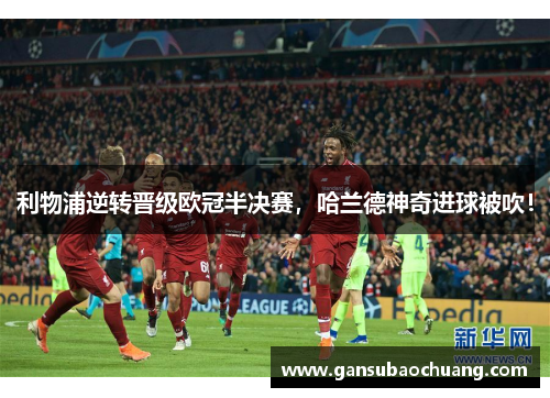 利物浦逆转晋级欧冠半决赛，哈兰德神奇进球被吹！