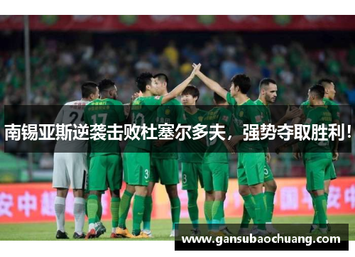 南锡亚斯逆袭击败杜塞尔多夫，强势夺取胜利！