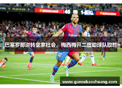 巴塞罗那逆转皇家社会，梅西梅开二度助球队取胜