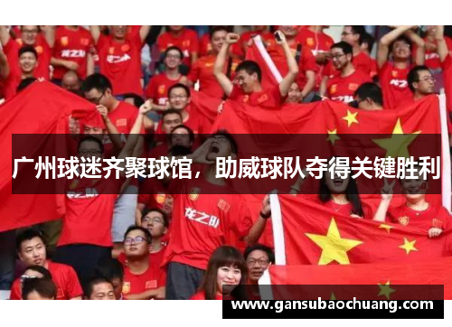 广州球迷齐聚球馆，助威球队夺得关键胜利