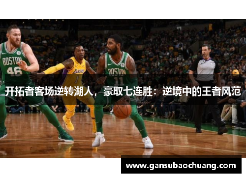 开拓者客场逆转湖人，豪取七连胜：逆境中的王者风范